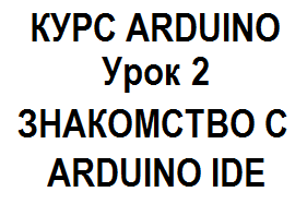 КУРС ПО ARDUINO — Урок 2: Знакомство с Arduino IDE